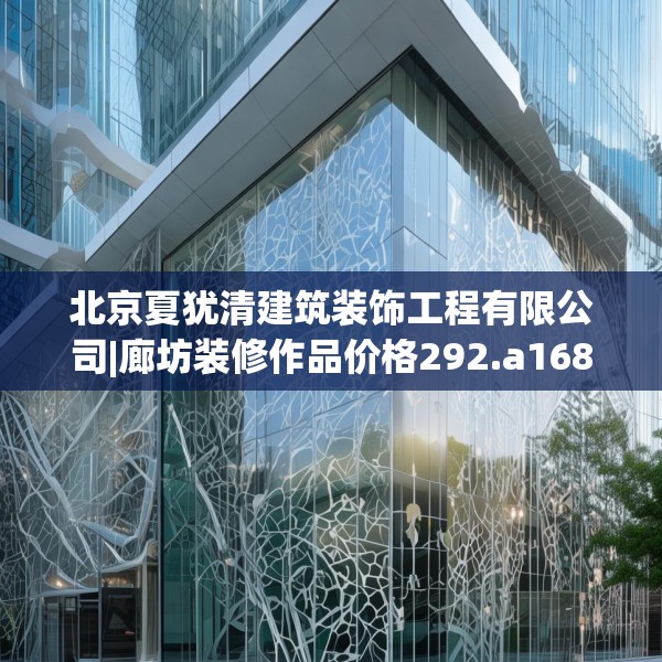北京夏犹清建筑装饰工程有限公司|廊坊装修作品价格292.a168b169c172fgy.179htyj