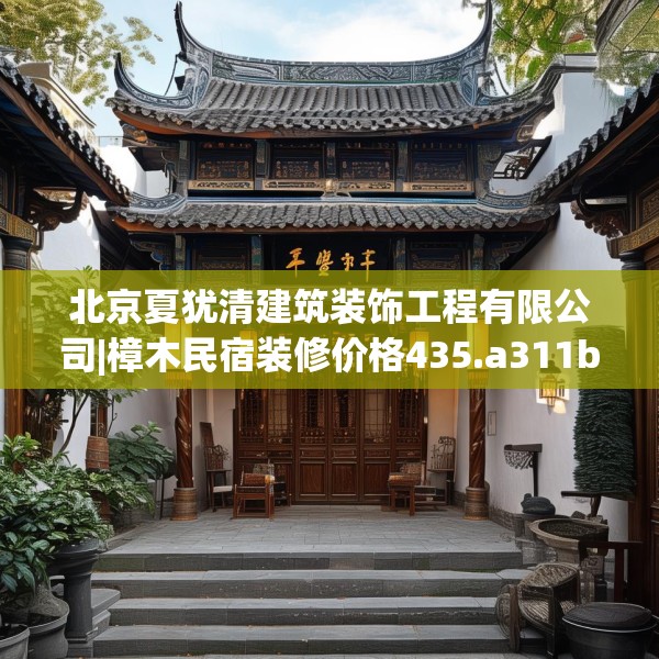 北京夏犹清建筑装饰工程有限公司|樟木民宿装修价格435.a311b312c315fgy.322uyk