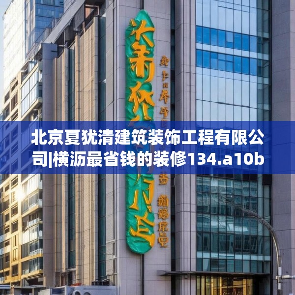 北京夏犹清建筑装饰工程有限公司|横沥最省钱的装修134.a10b11c14fgy.21wew