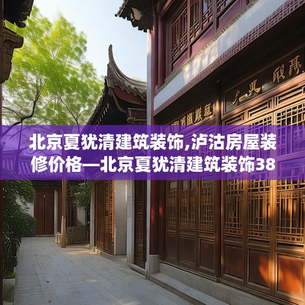 北京夏犹清建筑装饰,泸沽房屋装修价格—北京夏犹清建筑装饰380.a256b257c260fgy.26776670