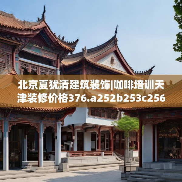 北京夏犹清建筑装饰|咖啡培训天津装修价格376.a252b253c256fgy.263dewqe