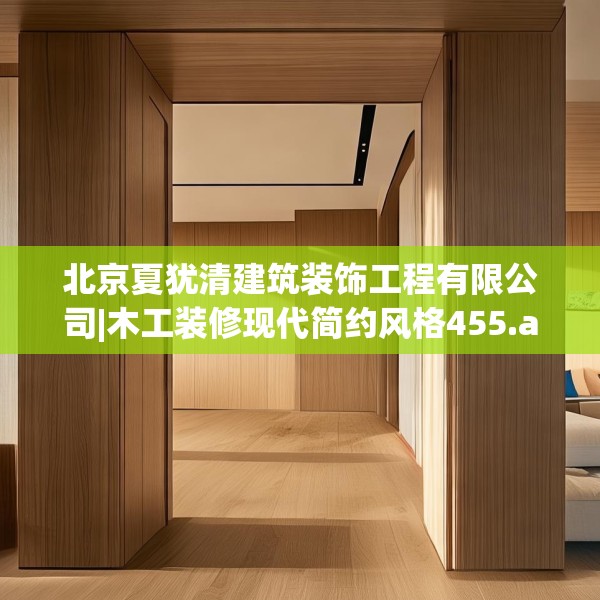 北京夏犹清建筑装饰工程有限公司|木工装修现代简约风格455.a331b332c335fgy.342fds