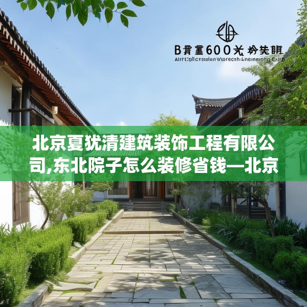 北京夏犹清建筑装饰工程有限公司,东北院子怎么装修省钱—北京夏犹清建筑装饰工程有限公司139.a15b16c19fgy.26poiy