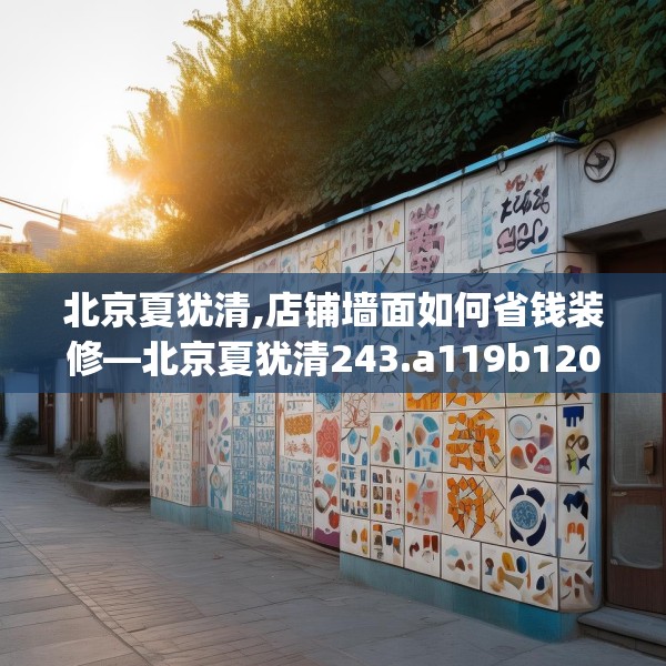 北京夏犹清,店铺墙面如何省钱装修—北京夏犹清243.a119b120c123fgy.130fghfd