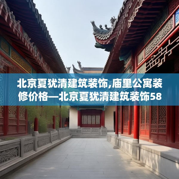 北京夏犹清建筑装饰,庙里公寓装修价格—北京夏犹清建筑装饰586.a462b463c466fgy.473sdA