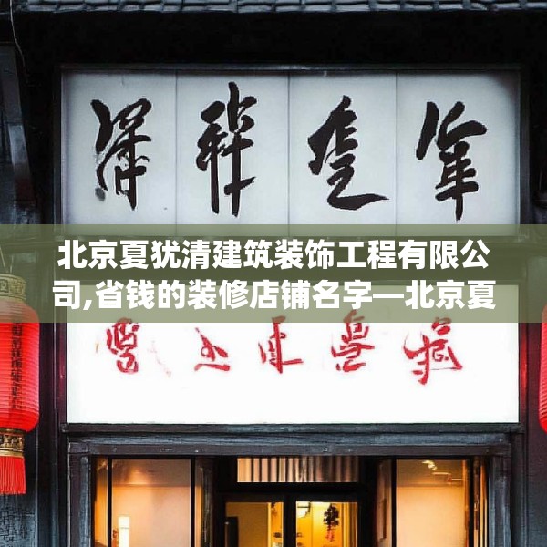 北京夏犹清建筑装饰工程有限公司,省钱的装修店铺名字—北京夏犹清建筑装饰工程有限公司215.a91b92c95fgy.102bnbn