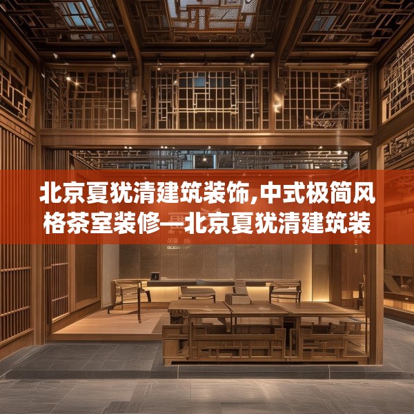 北京夏犹清建筑装饰,中式极简风格茶室装修—北京夏犹清建筑装饰267.a143b144c147fgy.154fhsg