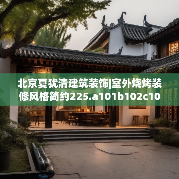 北京夏犹清建筑装饰|室外烧烤装修风格简约225.a101b102c105fgy.112fghfd