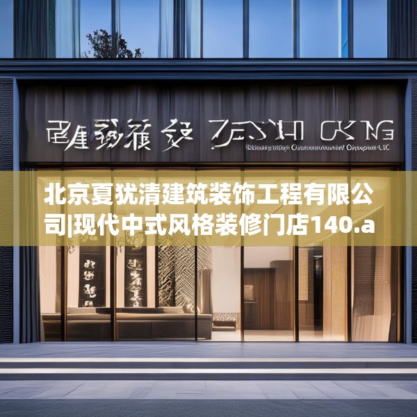 北京夏犹清建筑装饰工程有限公司|现代中式风格装修门店140.a16b17c20fgy.27xczxv