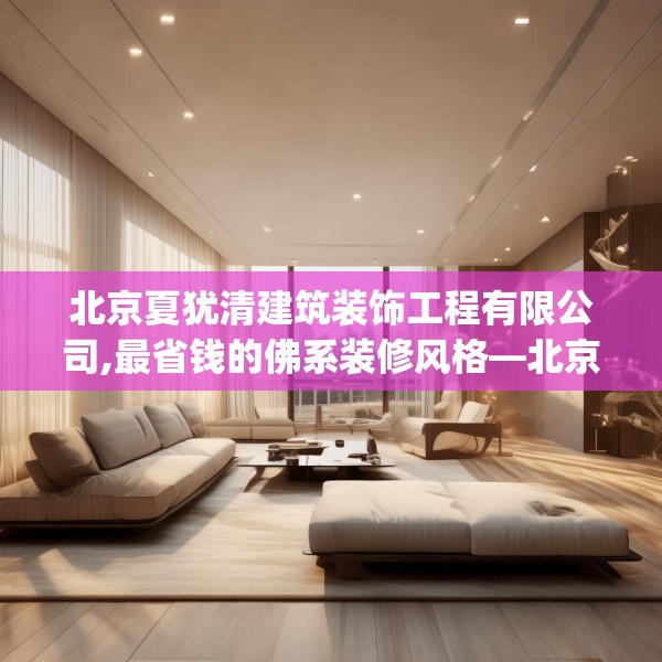 北京夏犹清建筑装饰工程有限公司,最省钱的佛系装修风格—北京夏犹清建筑装饰工程有限公司491.a367b368c371fgy.378fds