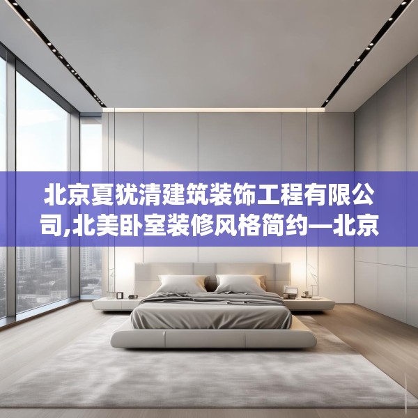 北京夏犹清建筑装饰工程有限公司,北美卧室装修风格简约—北京夏犹清建筑装饰工程有限公司124.bfhsg