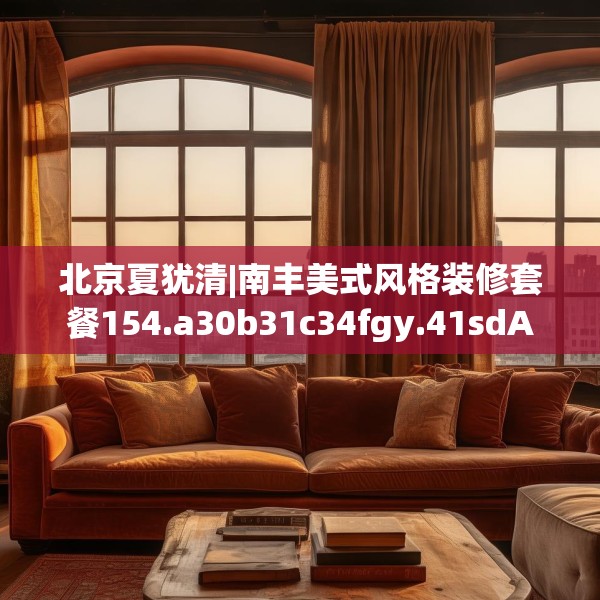 北京夏犹清|南丰美式风格装修套餐154.a30b31c34fgy.41sdA