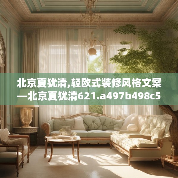 北京夏犹清,轻欧式装修风格文案—北京夏犹清621.a497b498c501fgy508