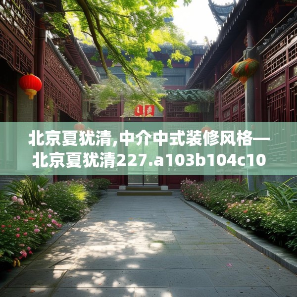 北京夏犹清,中介中式装修风格—北京夏犹清227.a103b104c107fgy.114cvcx