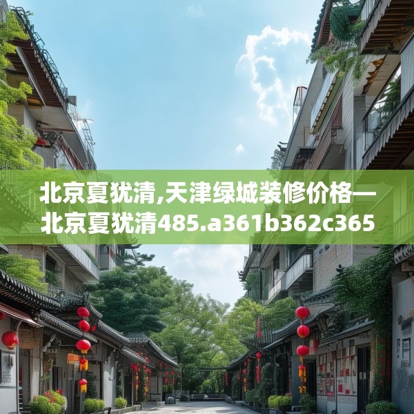 北京夏犹清,天津绿城装修价格—北京夏犹清485.a361b362c365fgy.372bnbn