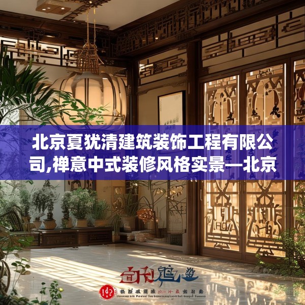 北京夏犹清建筑装饰工程有限公司,禅意中式装修风格实景—北京夏犹清建筑装饰工程有限公司152.a28b29c32fgy.39wew