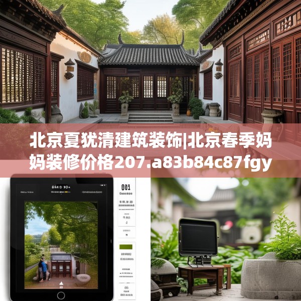 北京夏犹清建筑装饰|北京春季妈妈装修价格207.a83b84c87fgy.94fghfd