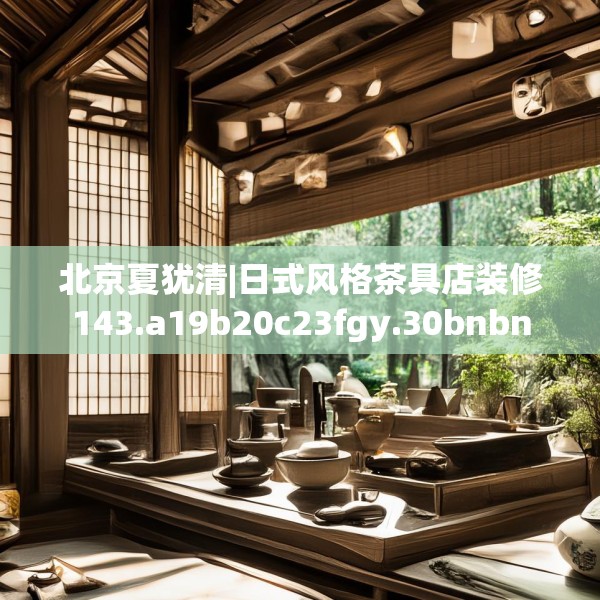 北京夏犹清|日式风格茶具店装修143.a19b20c23fgy.30bnbn