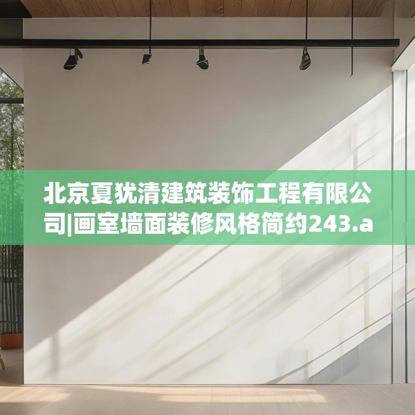 北京夏犹清建筑装饰工程有限公司|画室墙面装修风格简约243.a119b120c123fgy.130fghfd
