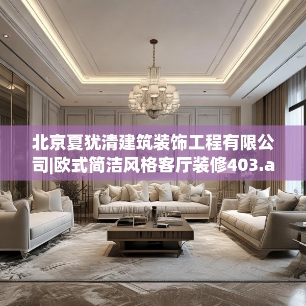 北京夏犹清建筑装饰工程有限公司|欧式简洁风格客厅装修403.a279b280c283fgy.290fdsfds