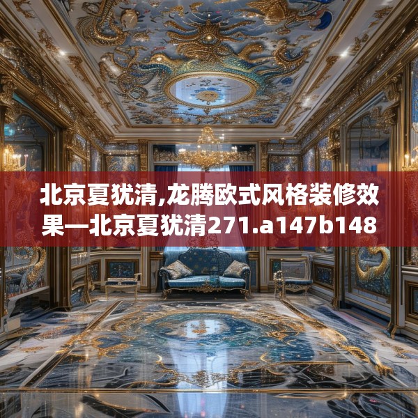 北京夏犹清,龙腾欧式风格装修效果—北京夏犹清271.a147b148c151fgy.158jhhj