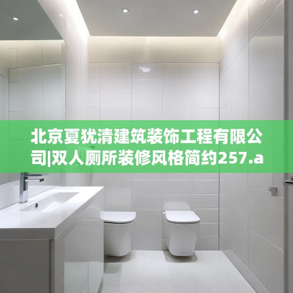 北京夏犹清建筑装饰工程有限公司|双人厕所装修风格简约257.a133b134c137fgy.144fds