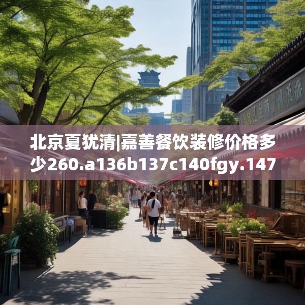 北京夏犹清|嘉善餐饮装修价格多少260.a136b137c140fgy.147wew