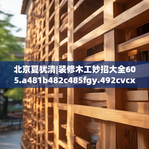 北京夏犹清|装修木工妙招大全605.a481b482c485fgy.492cvcx