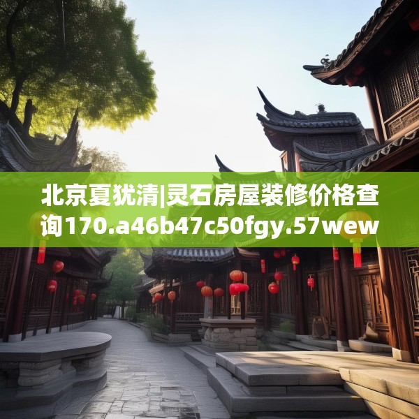 北京夏犹清|灵石房屋装修价格查询170.a46b47c50fgy.57wew