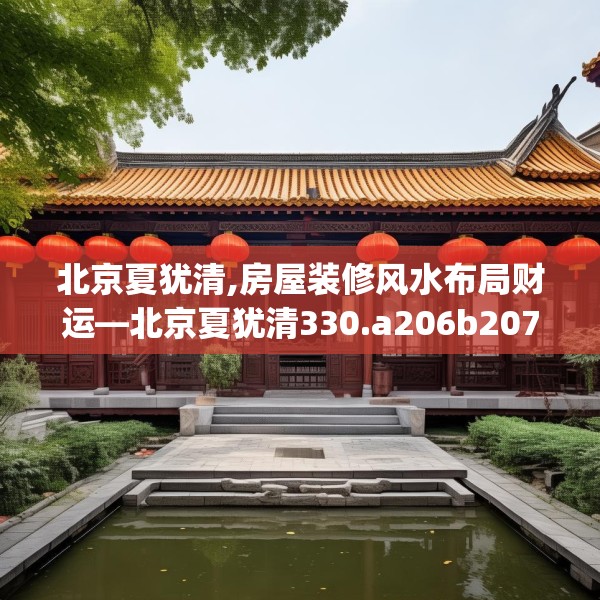 北京夏犹清,房屋装修风水布局财运—北京夏犹清330.a206b207c210fgy.217dsfds