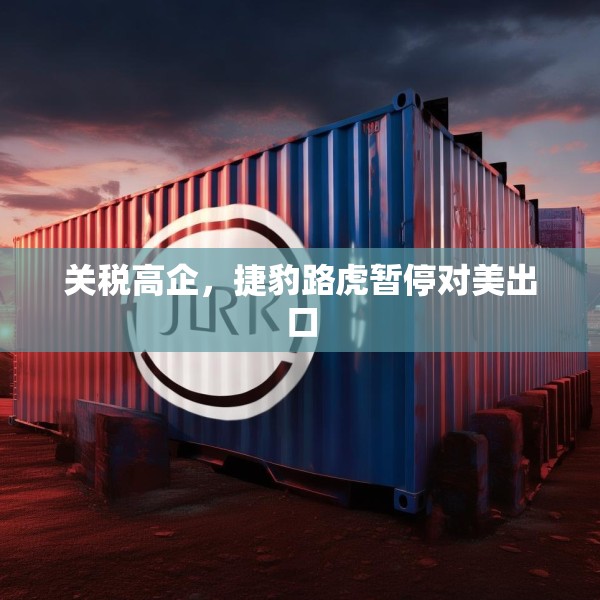 关税高企，捷豹路虎暂停对美出口