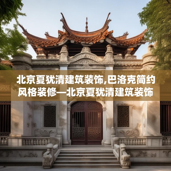 北京夏犹清建筑装饰,巴洛克简约风格装修—北京夏犹清建筑装饰515.a391b392c395fgy.402cvcx