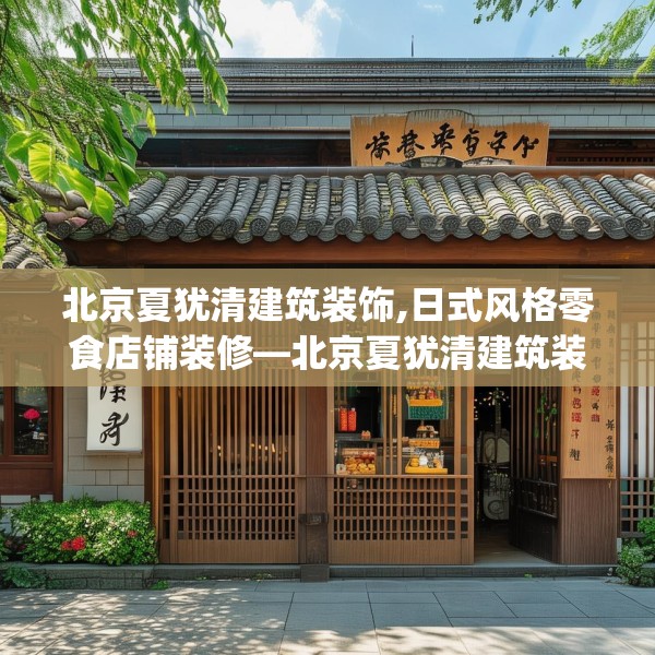 北京夏犹清建筑装饰,日式风格零食店铺装修—北京夏犹清建筑装饰183.a59b60c63fgy.70uyk