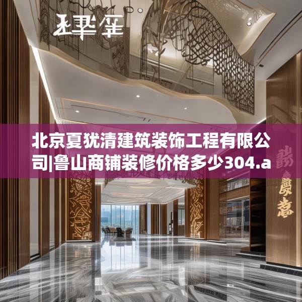 北京夏犹清建筑装饰工程有限公司|鲁山商铺装修价格多少304.a180b181c184fgy.191dewqe