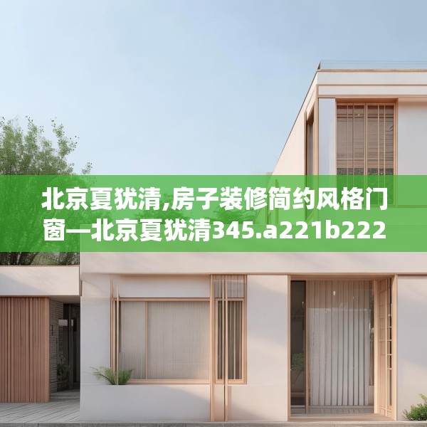 北京夏犹清,房子装修简约风格门窗—北京夏犹清345.a221b222c225fgy.232uyk