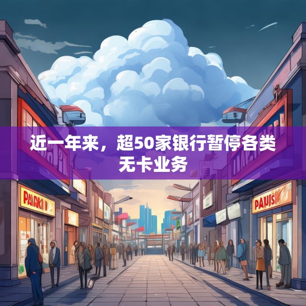 近一年来，超50家银行暂停各类无卡业务