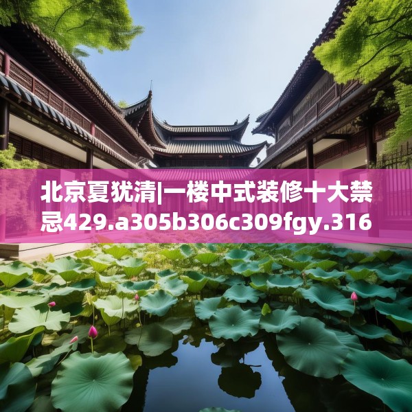 北京夏犹清|一楼中式装修十大禁忌429.a305b306c309fgy.316fhsg