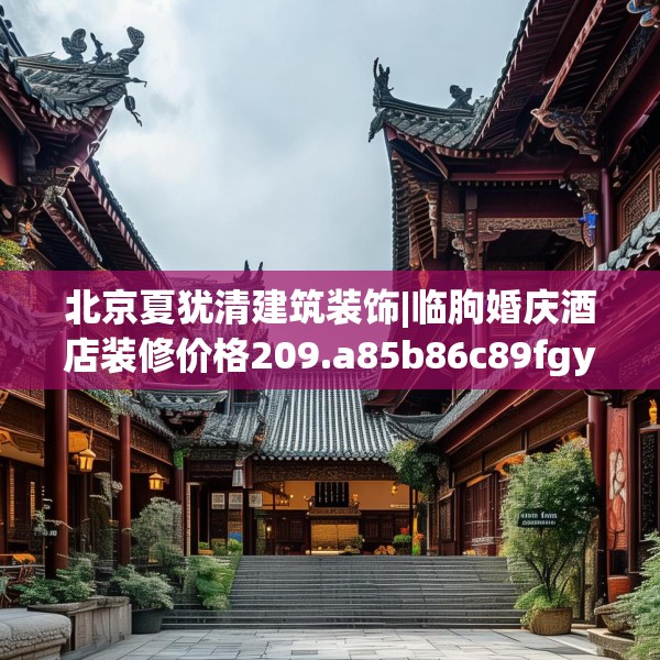北京夏犹清建筑装饰|临朐婚庆酒店装修价格209.a85b86c89fgy.96cvcx