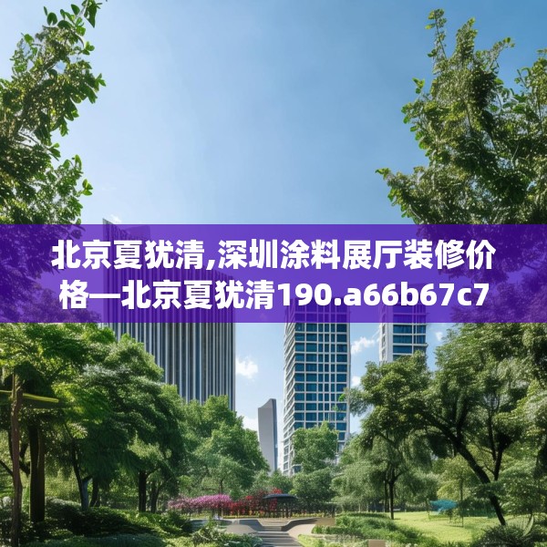 北京夏犹清,深圳涂料展厅装修价格—北京夏犹清190.a66b67c70fgy.77sdA