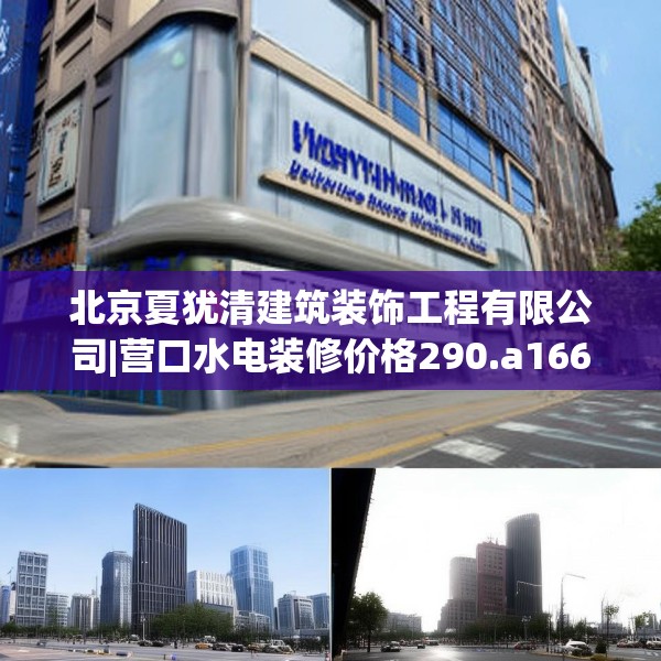 北京夏犹清建筑装饰工程有限公司|营口水电装修价格290.a166b167c170fgy.17776675