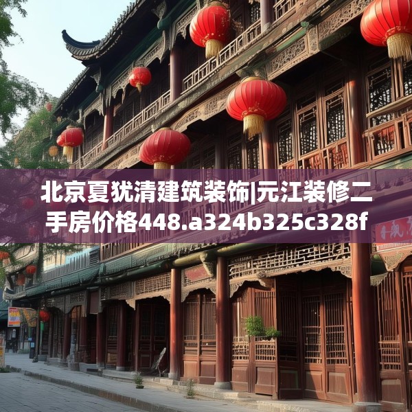 北京夏犹清建筑装饰|元江装修二手房价格448.a324b325c328fgy.335dewqe