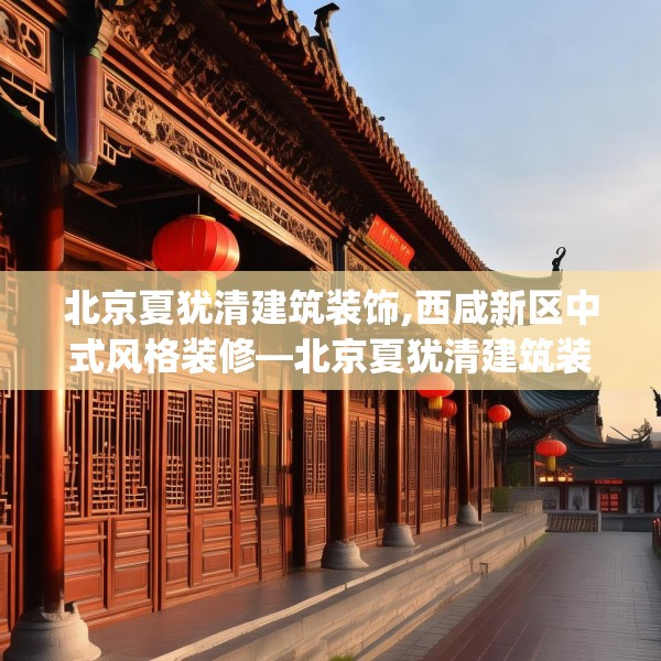 北京夏犹清建筑装饰,西咸新区中式风格装修—北京夏犹清建筑装饰464.a340b341c344fgy.351xczxv