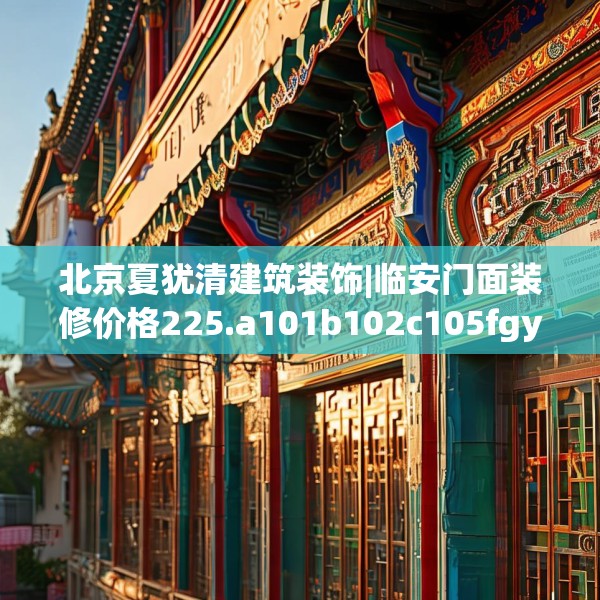 北京夏犹清建筑装饰|临安门面装修价格225.a101b102c105fgy.112fghfd