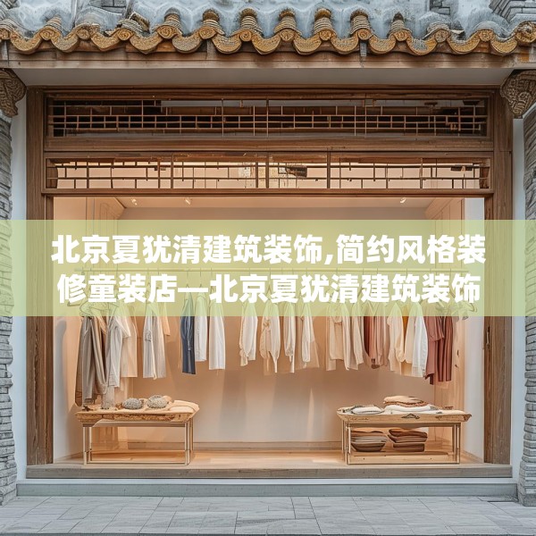 北京夏犹清建筑装饰,简约风格装修童装店—北京夏犹清建筑装饰525.a401b402c405fgy.412uyk