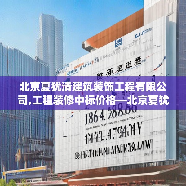 北京夏犹清建筑装饰工程有限公司,工程装修中标价格—北京夏犹清建筑装饰工程有限公司188.a64b65c68fgy.75wew