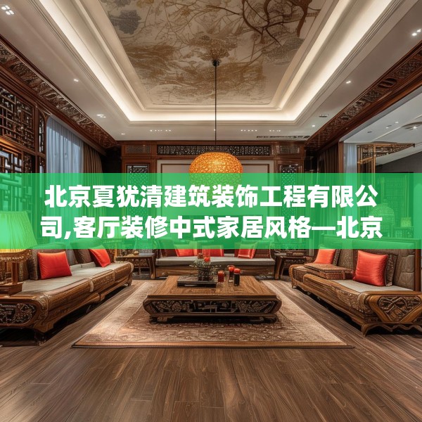 北京夏犹清建筑装饰工程有限公司,客厅装修中式家居风格—北京夏犹清建筑装饰工程有限公司525.a401b402c405fgy.412uyk