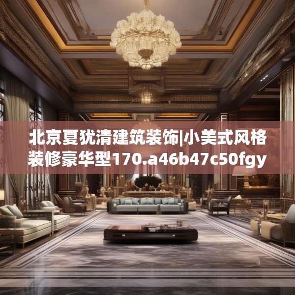 北京夏犹清建筑装饰|小美式风格装修豪华型170.a46b47c50fgy.57wew