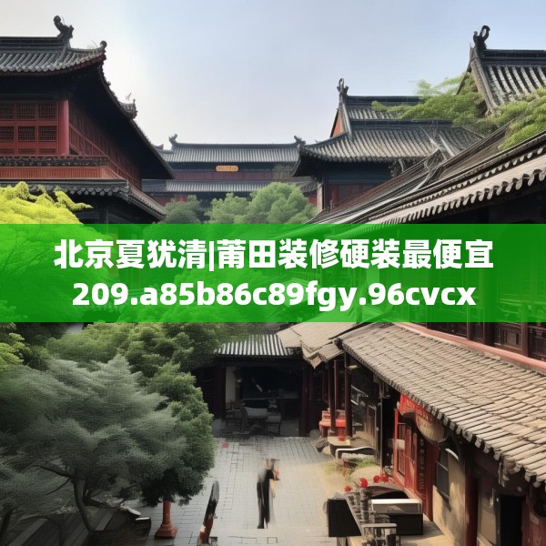 北京夏犹清|莆田装修硬装最便宜209.a85b86c89fgy.96cvcx