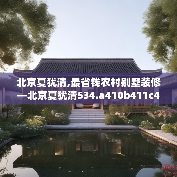 北京夏犹清,最省钱农村别墅装修—北京夏犹清534.a410b411c414fgy.421lkjl