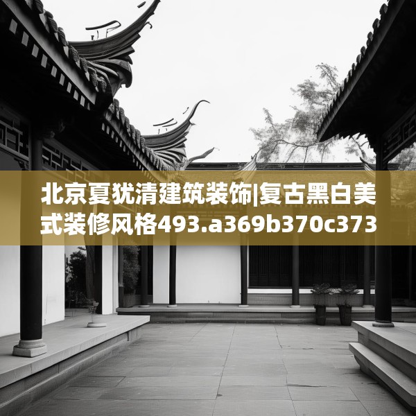 北京夏犹清建筑装饰|复古黑白美式装修风格493.a369b370c373fgy.380fdsfds
